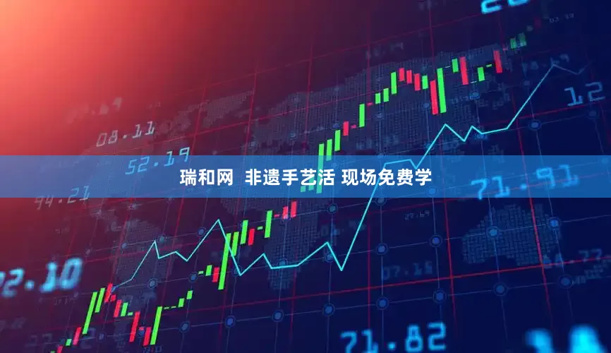 瑞和网  非遗手艺活 现场免费学