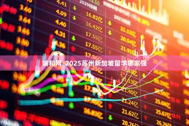 瑞和网  2025苏州新加坡留学哪家强