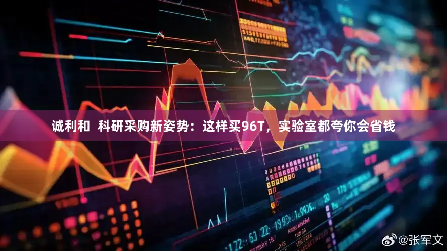 诚利和  科研采购新姿势：这样买96T，实验室都夸你会省钱