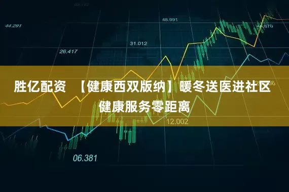 胜亿配资  【健康西双版纳】暖冬送医进社区 健康服务零距离
